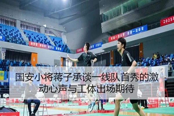 国安小将蒋子承谈一线队首秀的激动心声与工体出场期待