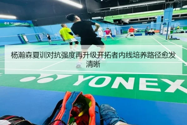 杨瀚森夏训对抗强度再升级开拓者内线培养路径愈发清晰